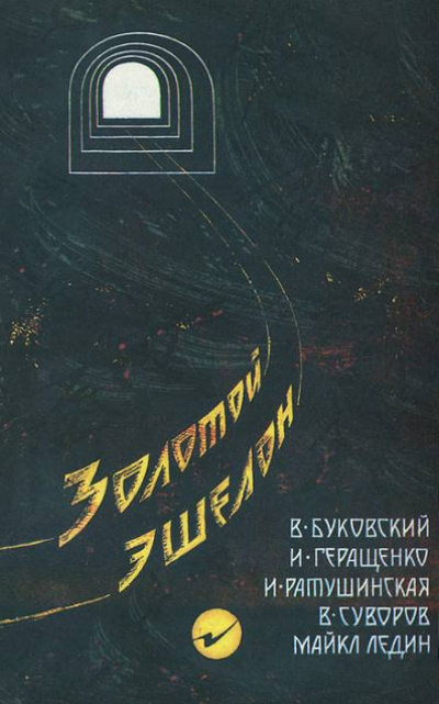 Золотой эшелон - Виктор Суворов, Ирина Ратушинская, Игорь Геращенко, Владимир Буковский, Майкл Ледин