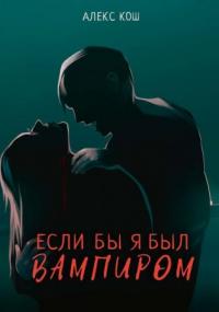 Вампиры. Если бы я был вампиром - Алекс Кош (книга 1)