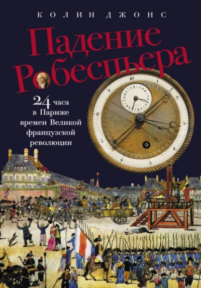 Падение Робеспьера: 24 часа в Париже времен Великой французской революции - Колин Джонс