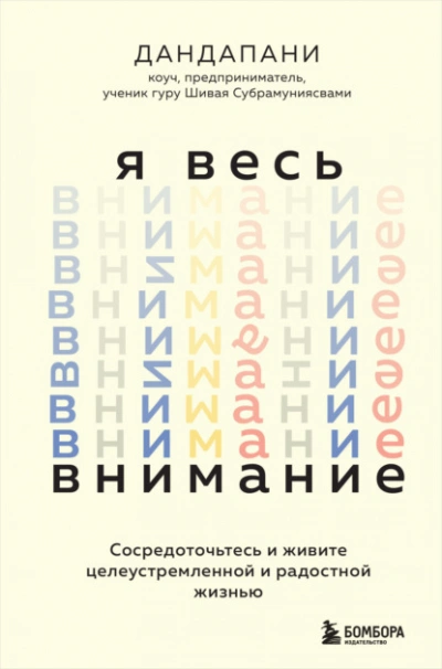 Я весь внимание. Сосредоточьтесь и живите целеустремленной и радостной жизнью - Дандапани