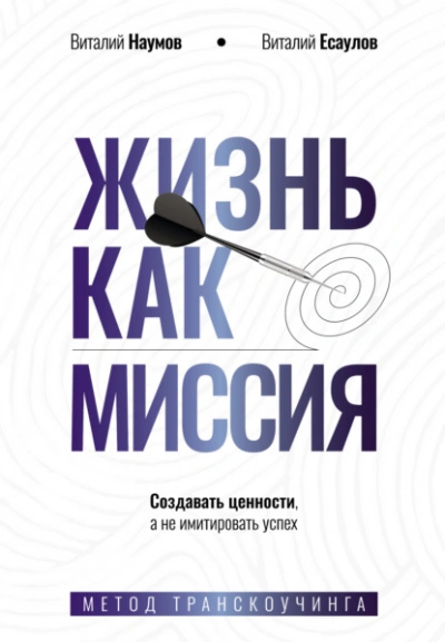 Жизнь как миссия. Cоздавать ценности, а не имитировать успех - Виталий Наумов, Виталий Есаулов