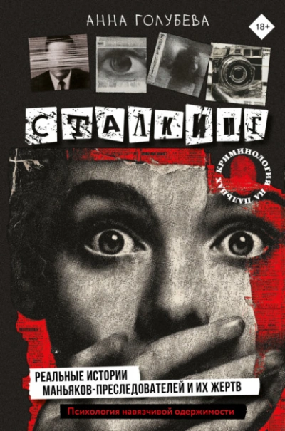 Сталкинг. Реальные истории маньяков-преследователей и их жертв. Психология навязчивой одержимости - Анна Голубева