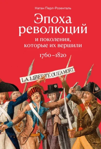 Эпоха революций и поколения, которые их вершили. 1760–1820 - Перл-Розенталь Натан